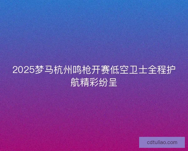 2025梦马杭州鸣枪开赛低空卫士全程护航精彩纷呈