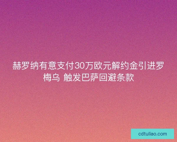 赫罗纳有意支付30万欧元解约金引进罗梅乌 触发巴萨回避条款
