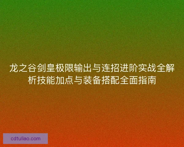 龙之谷剑皇极限输出与连招进阶实战全解析技能加点与装备搭配全面指南