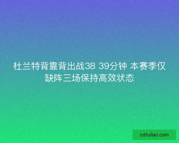 杜兰特背靠背出战38 39分钟 本赛季仅缺阵三场保持高效状态
